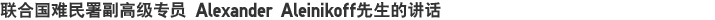 联合国难民署副高级专员 Alexander Aleinikoff先生的讲话