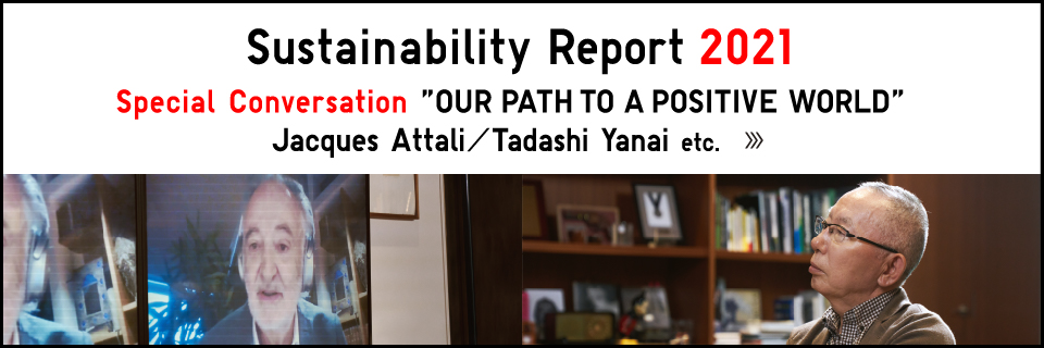 Sustainability Report 2021 Special Conversation &ldquo;OUR PATH TO A POSITIVE WORLD&rdquo; Jacques Attali／Tadashi Yanai etc.