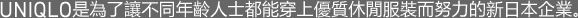 UNIQLO是為了讓不同年齡人士都能穿上優質休閒服裝而努力的新日本企業。