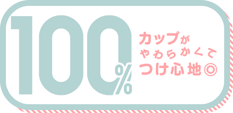 カップがやわらかくてつけ心地◎ 100%