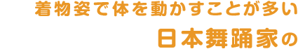 着物姿で体を動かすことが多い日本舞踊家の