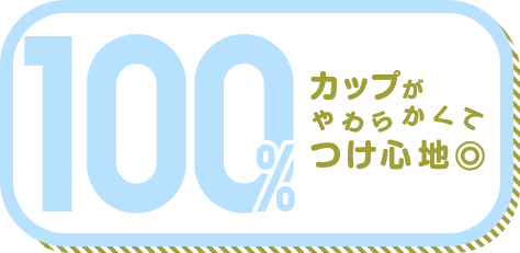 カップがやわらかくてつけ心地◎ 100%