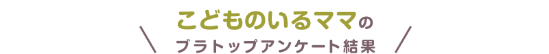 こどものいるママのブラトップアンケート結果