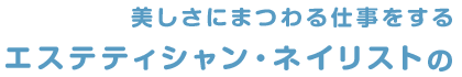 美しさにまつわる仕事をするエステティシャン・ネイリストの