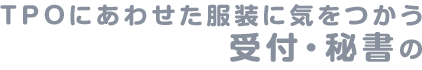 TPOにあわせた服装に気をつかう受付・秘書の
