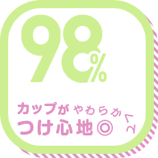 カップがやわらかくてつけ心地◎ 98%