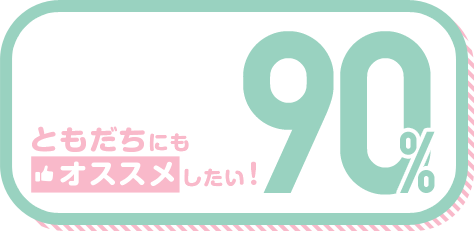 ともだちにもオススメしたい! 90%