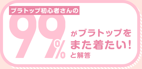 ブラトップ初心者さんの99%がブラトップをまた着たい！と解答