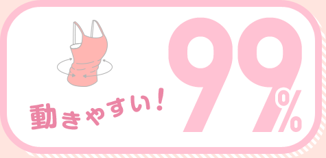 動きやすい！ 99%