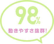 98% 動きやすさ抜群！