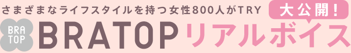 さまざまなライフスタイルを持つ女性800人がTRY BRATOP リアルボイス大公開！
