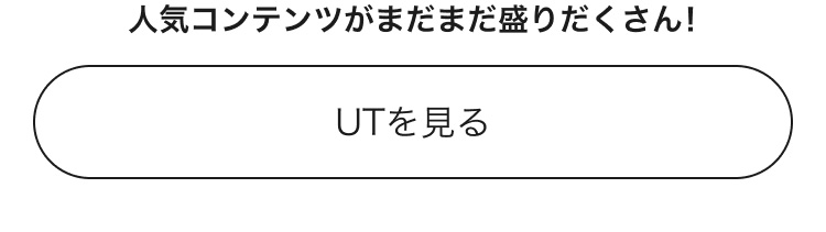 人気コンテンツがまだまだ盛りだくさん！UTのページはこちらから。