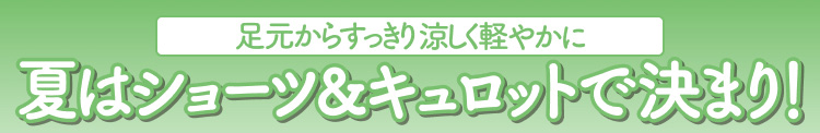 夏はショーツ＆キュロットで決まり!