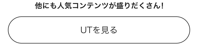 人気コンテンツがまだまだ盛りだくさん！UTのページはこちらから。
