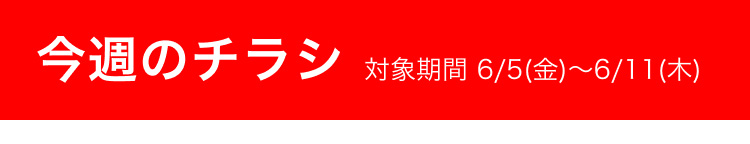 今週のチラシ 対象期間 6/5(金)〜6/11(木)