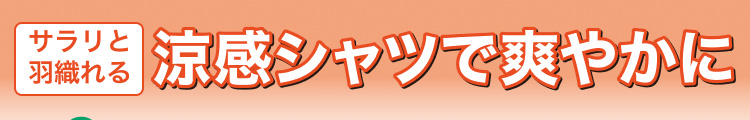 サラリと羽織れる　涼感シャツで爽やかに