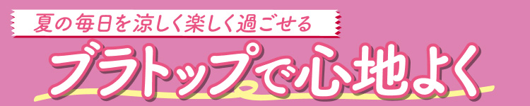 夏の毎日を涼しく楽しく過ごせる　ブラトップで心地よく