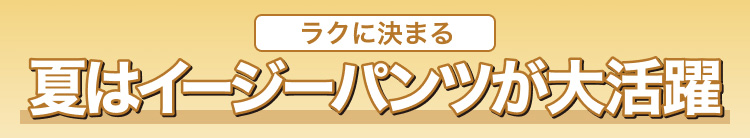夏はイージーパンツが大活躍