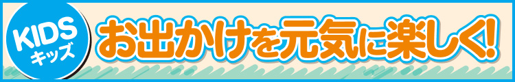 お出かけを元気に楽しく！