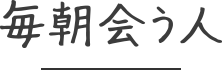 毎朝会う人