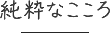 純粋なこころ