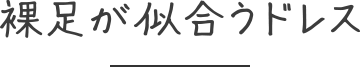 裸足が似合うドレス