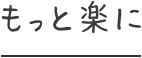 もっと楽に