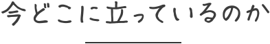 今どこに立っているのか