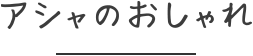 アシャのおしゃれ