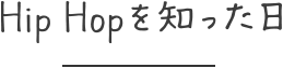 Hip Hopを知った日