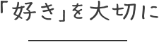 「好き」を大切に