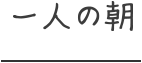 一人の朝