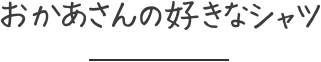 おかあさんの好きなシャツ