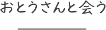 おとうさんと会う