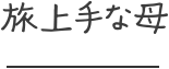 旅上手な母