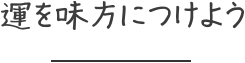 運を味方につけよう
