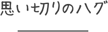 思い切りのハグ