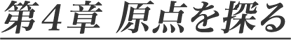 第4章 原点を探る