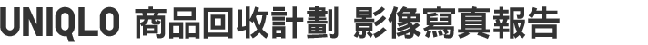UNIQLO 商品回收計劃 影像寫真報告