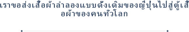 เราขอส่งเสื้อผ้าลำลองแบบดั้งเดิมของญี่ปุ่นไปสู่ตู้เสื้อผ้าของคนทั่วโลก